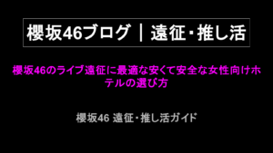 櫻坂46のライブ遠征に最適な安くて安全な女性向けホテルの選び方