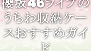 櫻坂46ライブのうちわ収納ケースおすすめガイド
