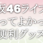 櫻坂46ライブで買ってよかった便利グッズ