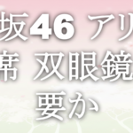 櫻坂46 アリーナ席 双眼鏡 必要か