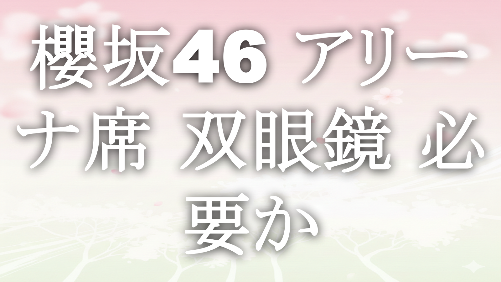 櫻坂46 アリーナ席 双眼鏡 必要か
