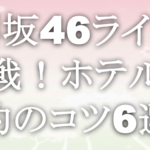 櫻坂46ライブ参戦！ホテル予約のコツ6選