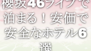 櫻坂46ライブで泊まる!安価で安全なホテル6選