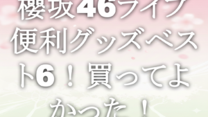 櫻坂46ライブ便利グッズベスト6！買ってよかった！