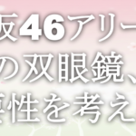 櫻坂46アリーナ席の双眼鏡、必要性を考える