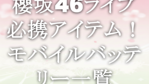 櫻坂46ライブ必携アイテム！モバイルバッテリー一覧