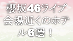 櫻坂46ライブ会場近くのホテル6選！