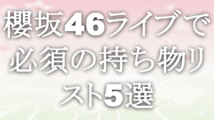 櫻坂46ライブで必須の持ち物リスト5選