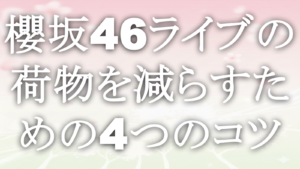 櫻坂46ライブの荷物を減らすための4つのコツ
