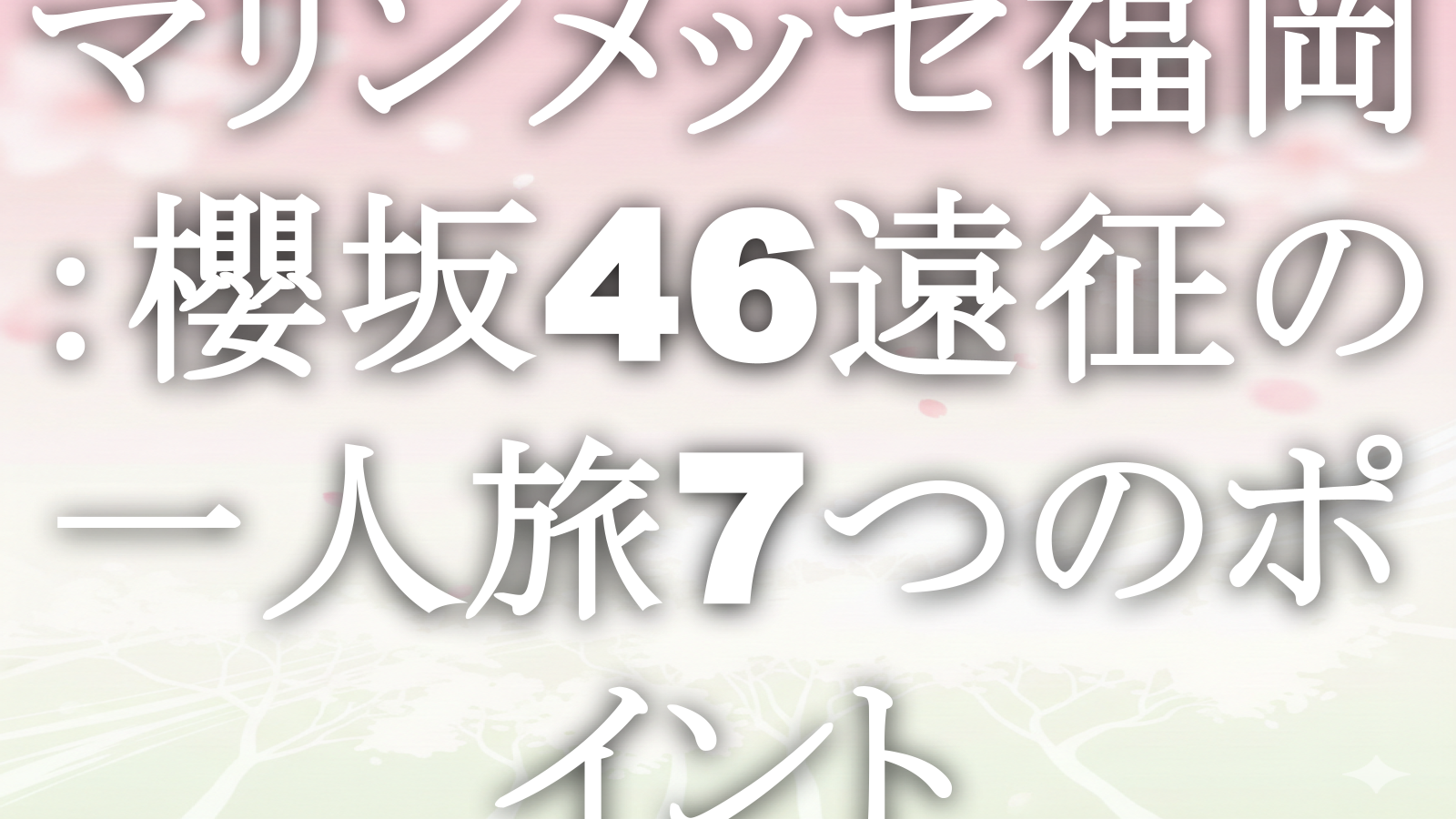 マリンメッセ福岡:櫻坂46遠征の一人旅7つのポイント